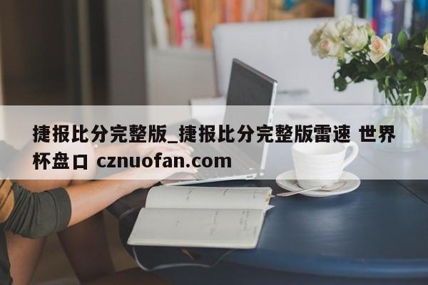 捷报比分完整版_捷报比分完整版雷速 世界杯盘口 cznuofan.com