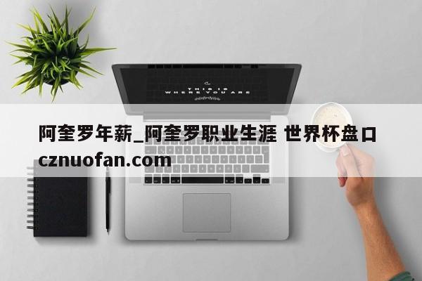 阿奎罗年薪_阿奎罗职业生涯 世界杯盘口 cznuofan.com