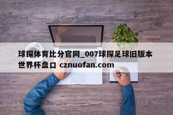 球探体育比分官网_007球探足球旧版本 世界杯盘口 cznuofan.com