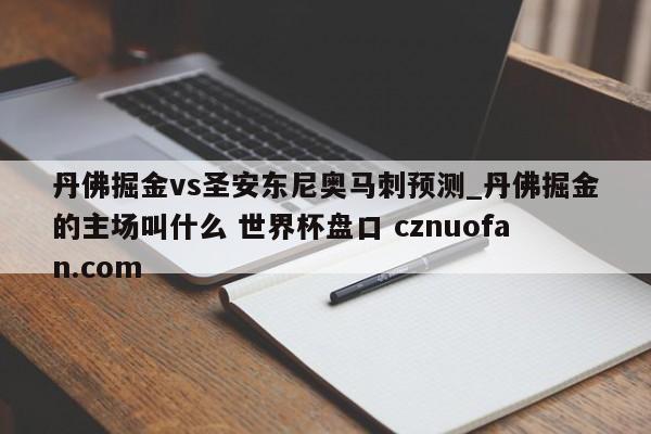 丹佛掘金vs圣安东尼奥马刺预测_丹佛掘金的主场叫什么 世界杯盘口 cznuofan.com