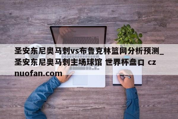 圣安东尼奥马刺vs布鲁克林篮网分析预测_圣安东尼奥马刺主场球馆 世界杯盘口 cznuofan.com