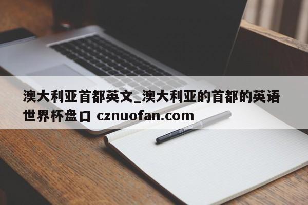 澳大利亚首都英文_澳大利亚的首都的英语 世界杯盘口 cznuofan.com