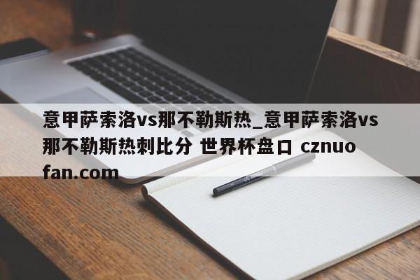 意甲萨索洛vs那不勒斯热_意甲萨索洛vs那不勒斯热刺比分 世界杯盘口 cznuofan.com