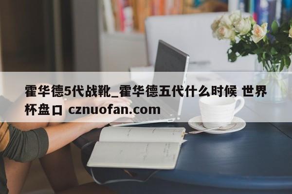 霍华德5代战靴_霍华德五代什么时候 世界杯盘口 cznuofan.com