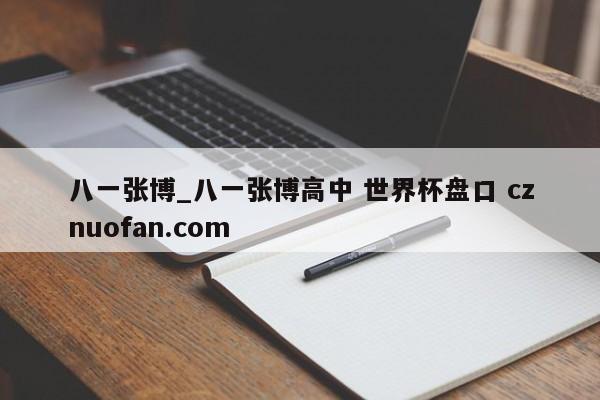 八一张博_八一张博高中 世界杯盘口 cznuofan.com