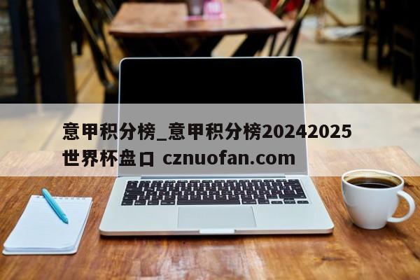 意甲积分榜_意甲积分榜20242025 世界杯盘口 cznuofan.com