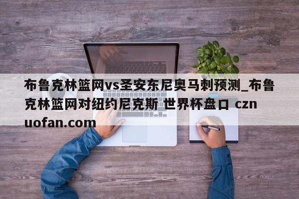 布鲁克林篮网vs圣安东尼奥马刺预测_布鲁克林篮网对纽约尼克斯 世界杯盘口 cznuofan.com