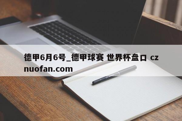 德甲6月6号_德甲球赛 世界杯盘口 cznuofan.com