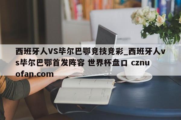 西班牙人VS毕尔巴鄂竞技竞彩_西班牙人vs毕尔巴鄂首发阵容 世界杯盘口 cznuofan.com