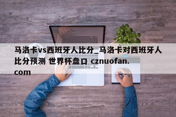 马洛卡vs西班牙人比分_马洛卡对西班牙人比分预测 世界杯盘口 cznuofan.com