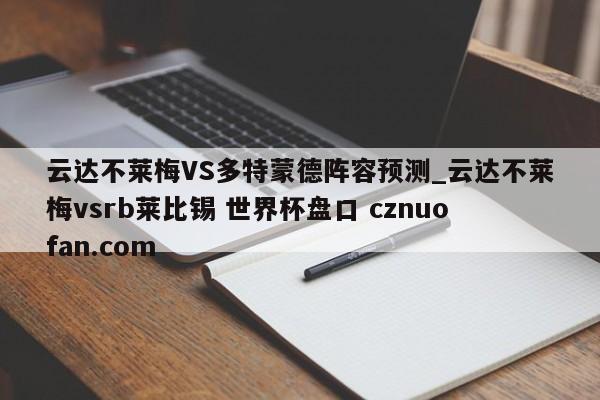 云达不莱梅VS多特蒙德阵容预测_云达不莱梅vsrb莱比锡 世界杯盘口 cznuofan.com