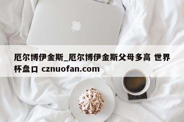 厄尔博伊金斯_厄尔博伊金斯父母多高 世界杯盘口 cznuofan.com
