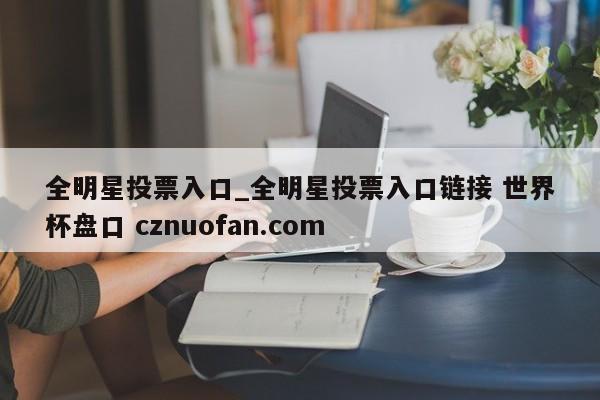 全明星投票入口_全明星投票入口链接 世界杯盘口 cznuofan.com