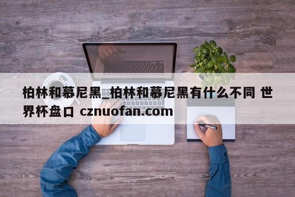 柏林和慕尼黑_柏林和慕尼黑有什么不同 世界杯盘口 cznuofan.com