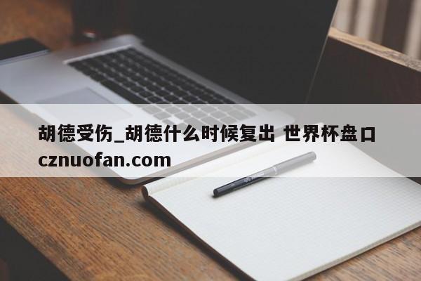 胡德受伤_胡德什么时候复出 世界杯盘口 cznuofan.com