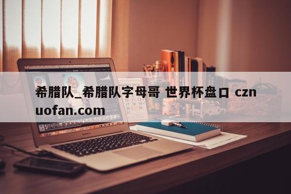希腊队_希腊队字母哥 世界杯盘口 cznuofan.com
