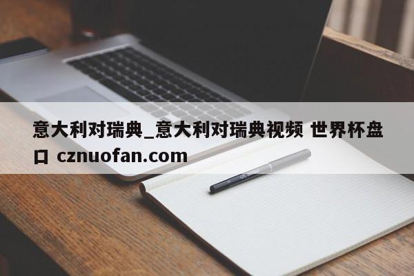 意大利对瑞典_意大利对瑞典视频 世界杯盘口 cznuofan.com