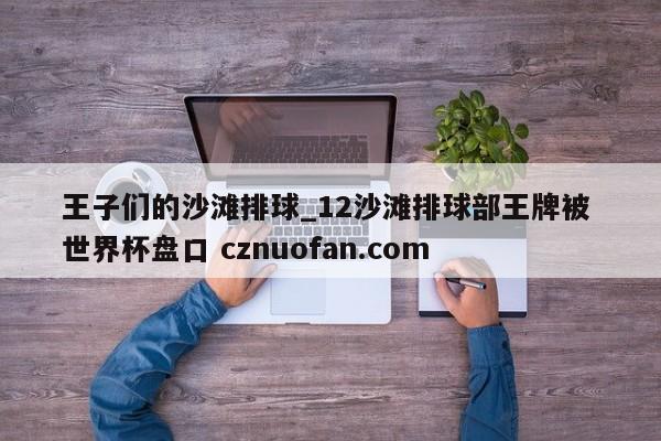 王子们的沙滩排球_12沙滩排球部王牌被 世界杯盘口 cznuofan.com