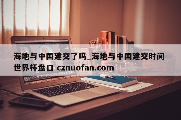 海地与中国建交了吗_海地与中国建交时间 世界杯盘口 cznuofan.com