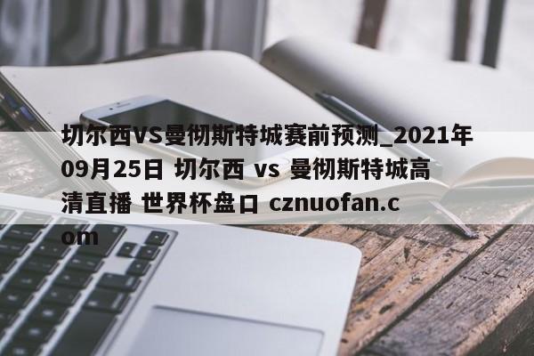 切尔西VS曼彻斯特城赛前预测_2021年09月25日 切尔西 vs 曼彻斯特城高清直播 世界杯盘口 cznuofan.com