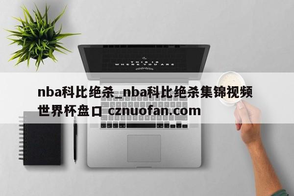 nba科比绝杀_nba科比绝杀集锦视频 世界杯盘口 cznuofan.com