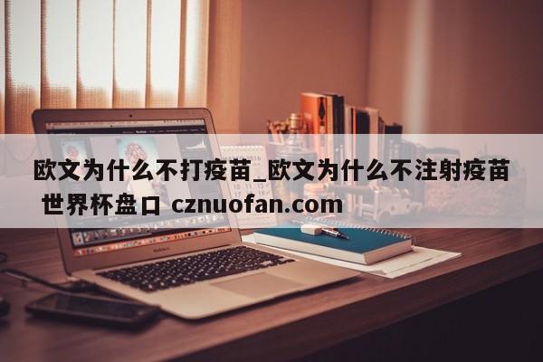 欧文为什么不打疫苗_欧文为什么不注射疫苗 世界杯盘口 cznuofan.com