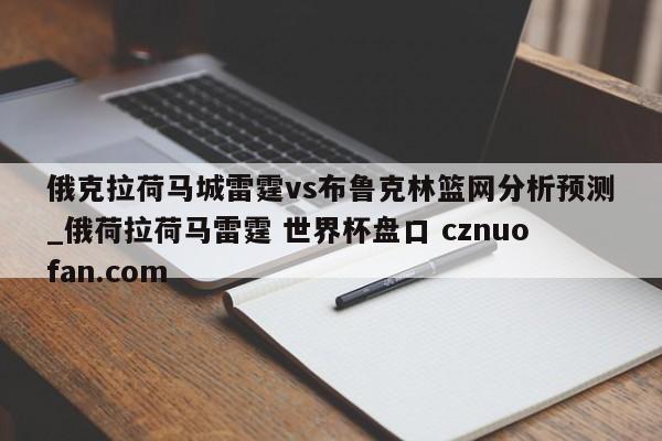 俄克拉荷马城雷霆vs布鲁克林篮网分析预测_俄荷拉荷马雷霆 世界杯盘口 cznuofan.com