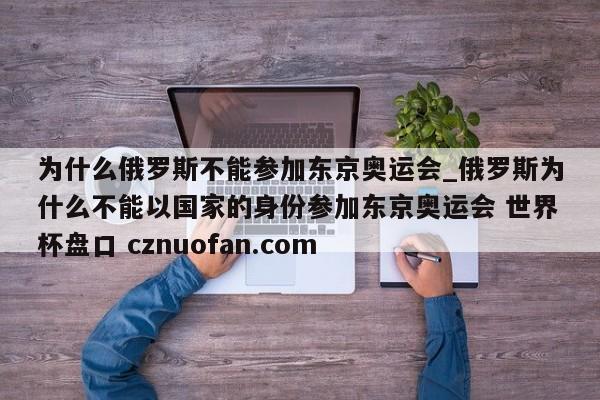 为什么俄罗斯不能参加东京奥运会_俄罗斯为什么不能以国家的身份参加东京奥运会 世界杯盘口 cznuofan.com