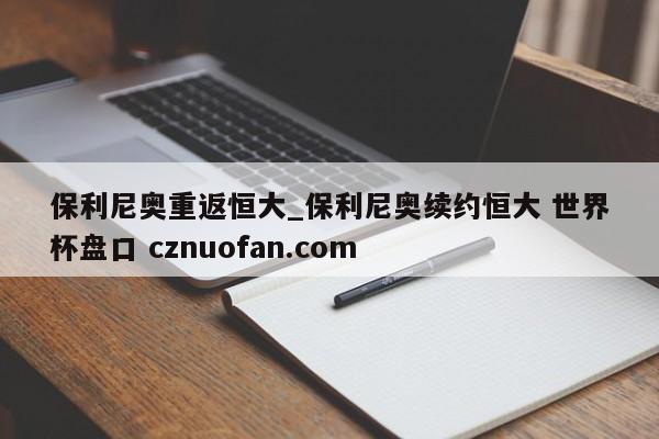 保利尼奥重返恒大_保利尼奥续约恒大 世界杯盘口 cznuofan.com