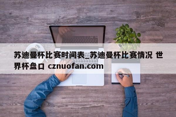 苏迪曼杯比赛时间表_苏迪曼杯比赛情况 世界杯盘口 cznuofan.com