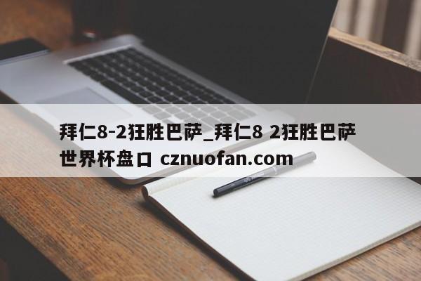 拜仁8-2狂胜巴萨_拜仁8 2狂胜巴萨 世界杯盘口 cznuofan.com