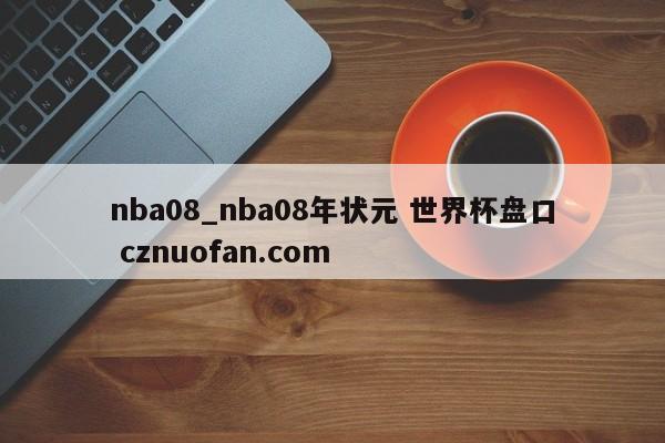 nba08_nba08年状元 世界杯盘口 cznuofan.com
