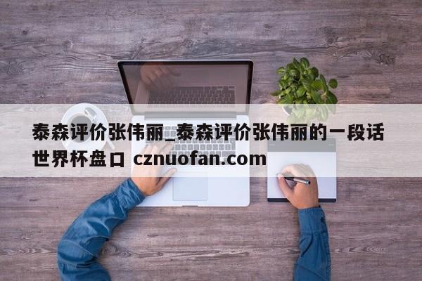 泰森评价张伟丽_泰森评价张伟丽的一段话 世界杯盘口 cznuofan.com